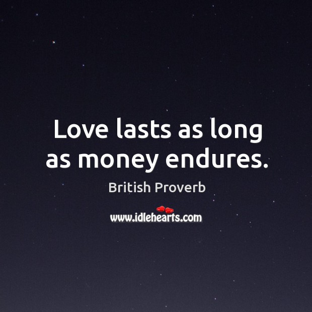 Love lasts as long as money endures. British Proverbs Image
