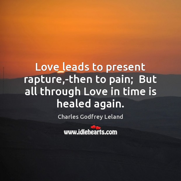 Love leads to present rapture,-then to pain;  But all through Love Charles Godfrey Leland Picture Quote