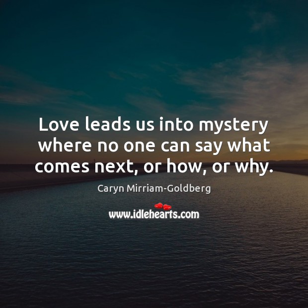 Love leads us into mystery where no one can say what comes next, or how, or why. Image
