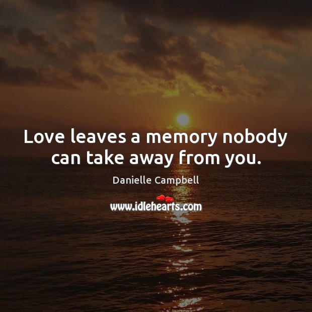 Love leaves a memory nobody can take away from you. Danielle Campbell Picture Quote