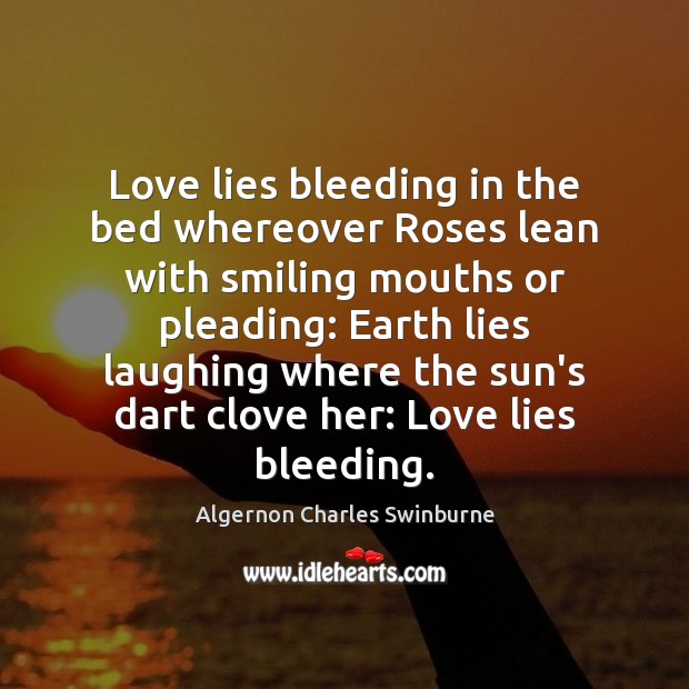 Love lies bleeding in the bed whereover Roses lean with smiling mouths Algernon Charles Swinburne Picture Quote