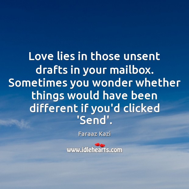 Love lies in those unsent drafts in your mailbox. Sometimes you wonder Faraaz Kazi Picture Quote