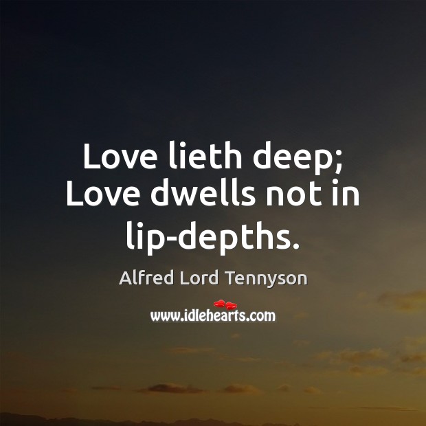 Love lieth deep; Love dwells not in lip-depths. Alfred Lord Tennyson Picture Quote