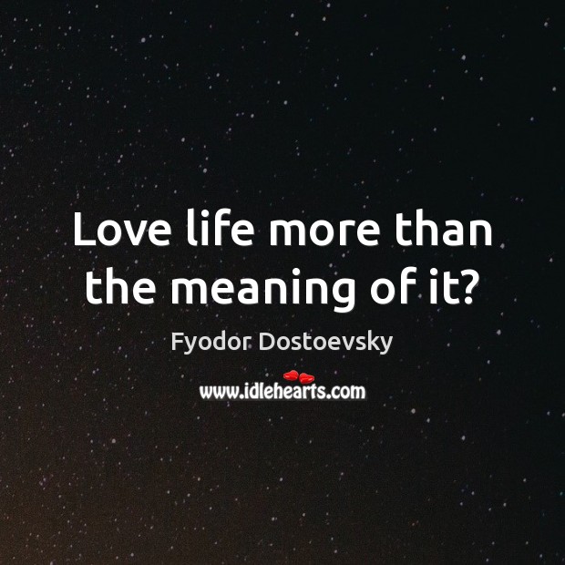 Love life more than the meaning of it? Fyodor Dostoevsky Picture Quote