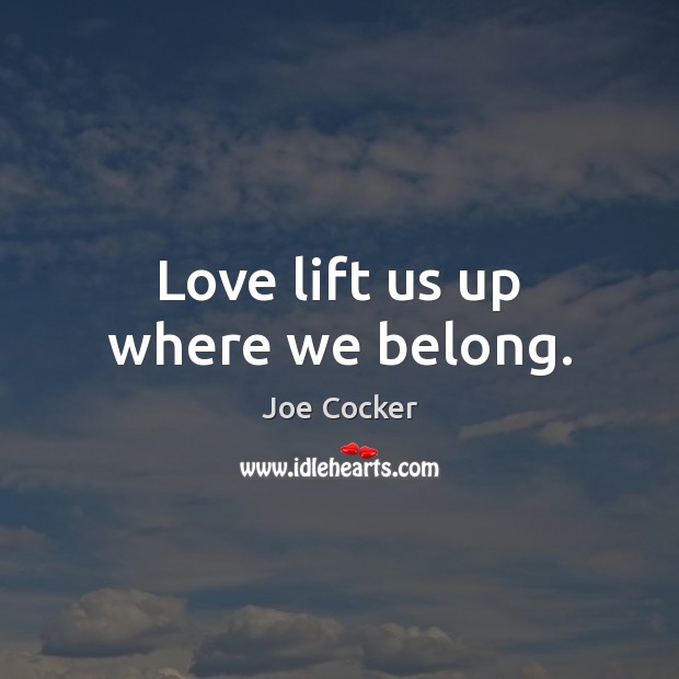 Love lift us up where we belong. Joe Cocker Picture Quote