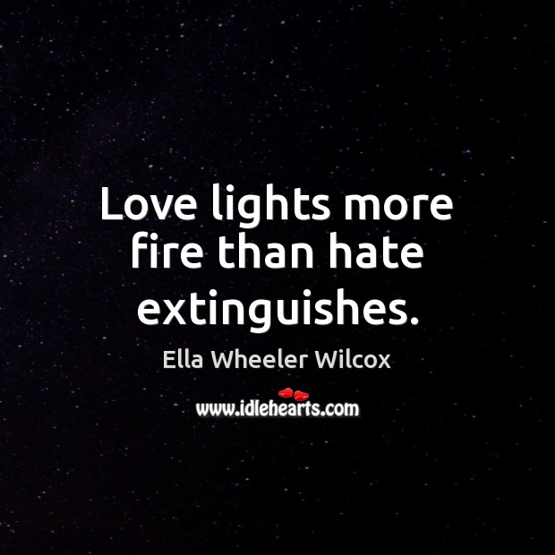 Love lights more fire than hate extinguishes. Ella Wheeler Wilcox Picture Quote