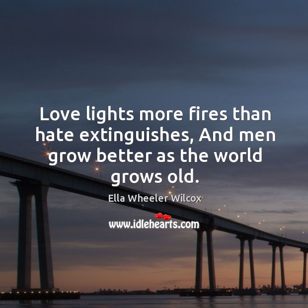 Love lights more fires than hate extinguishes, and men grow better as the world grows old. Hate Quotes Image