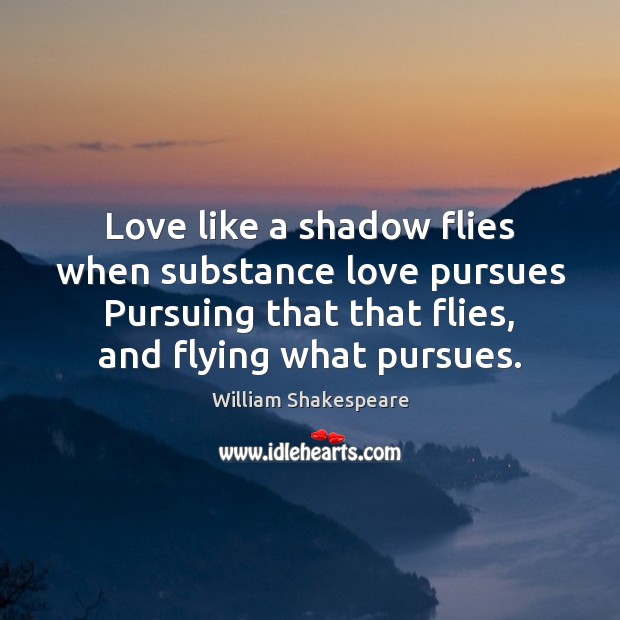 Love like a shadow flies when substance love pursues Pursuing that that Image