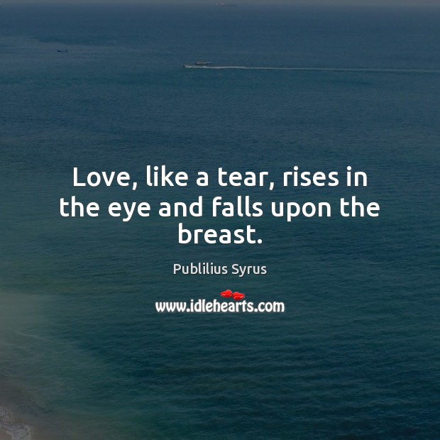 Love, like a tear, rises in the eye and falls upon the breast. Image