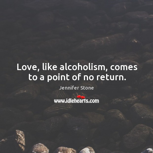 Love, like alcoholism, comes to a point of no return. Jennifer Stone Picture Quote