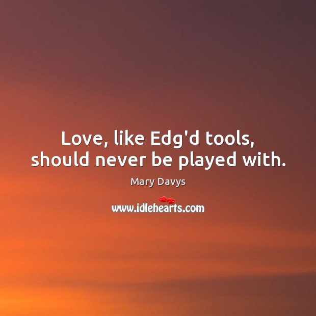 Love, like Edg’d tools, should never be played with. Mary Davys Picture Quote