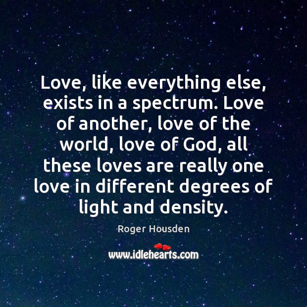 Love, like everything else, exists in a spectrum. Love of another, love Roger Housden Picture Quote