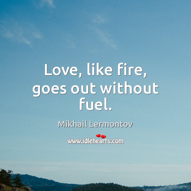 Love, like fire, goes out without fuel. Image