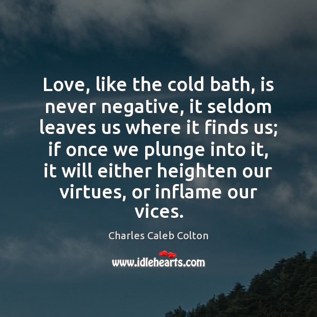 Love, like the cold bath, is never negative, it seldom leaves us Charles Caleb Colton Picture Quote