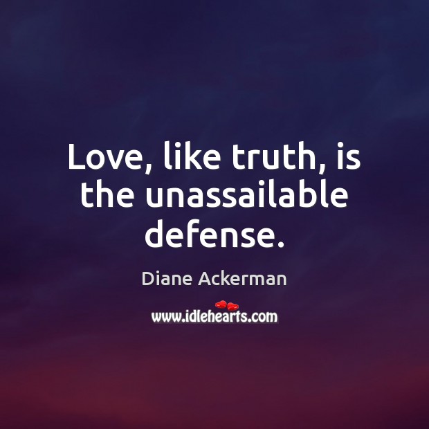 Love, like truth, is the unassailable defense. Diane Ackerman Picture Quote