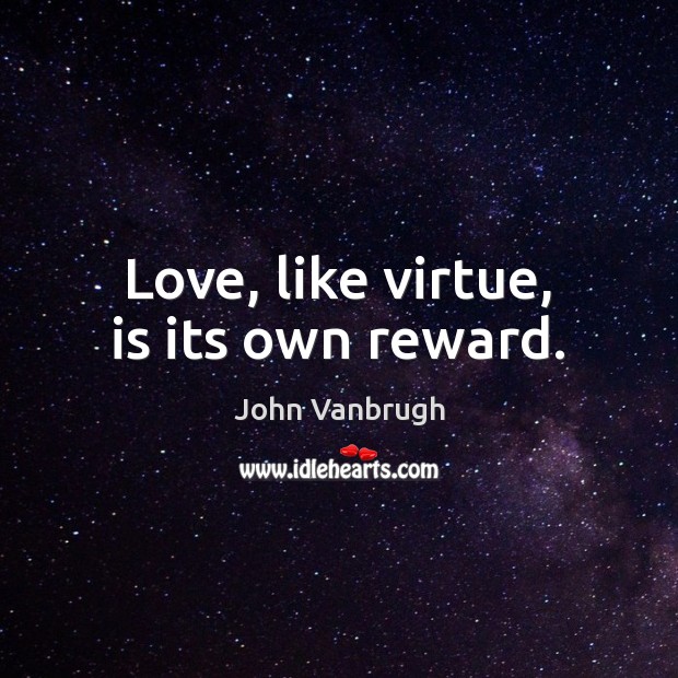 Love, like virtue, is its own reward. John Vanbrugh Picture Quote