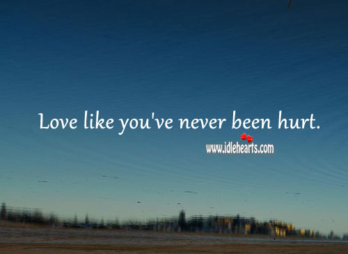 Love like you’ve never been hurt. Hurt Quotes Image