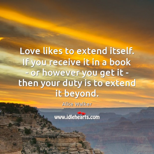 Love likes to extend itself. If you receive it in a book Alice Walker Picture Quote