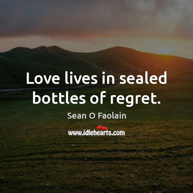Love lives in sealed bottles of regret. Sean O Faolain Picture Quote
