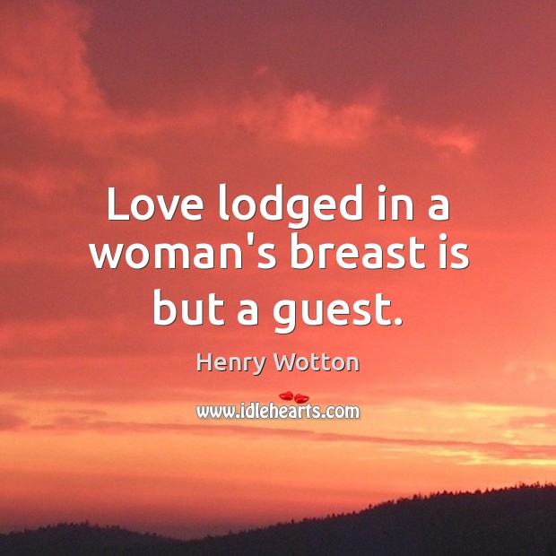 Love lodged in a woman’s breast is but a guest. Henry Wotton Picture Quote