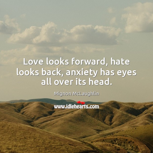 Love looks forward, hate looks back, anxiety has eyes all over its head. Mignon McLaughlin Picture Quote
