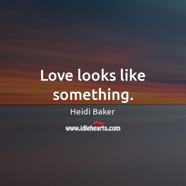 Love looks like something. Heidi Baker Picture Quote
