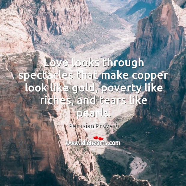 Love looks through spectacles that make copper look like gold Peruvian Proverbs Image