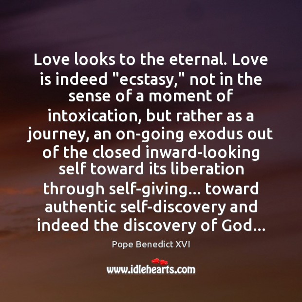 Love looks to the eternal. Love is indeed “ecstasy,” not in the Pope Benedict XVI Picture Quote