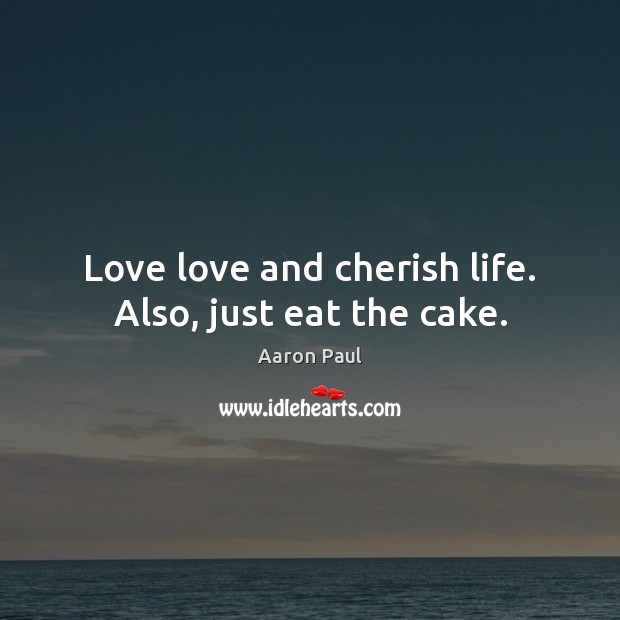 Love love and cherish life. Also, just eat the cake. Image