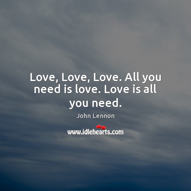 Love, Love, Love. All you need is love. Love is all you need. Image