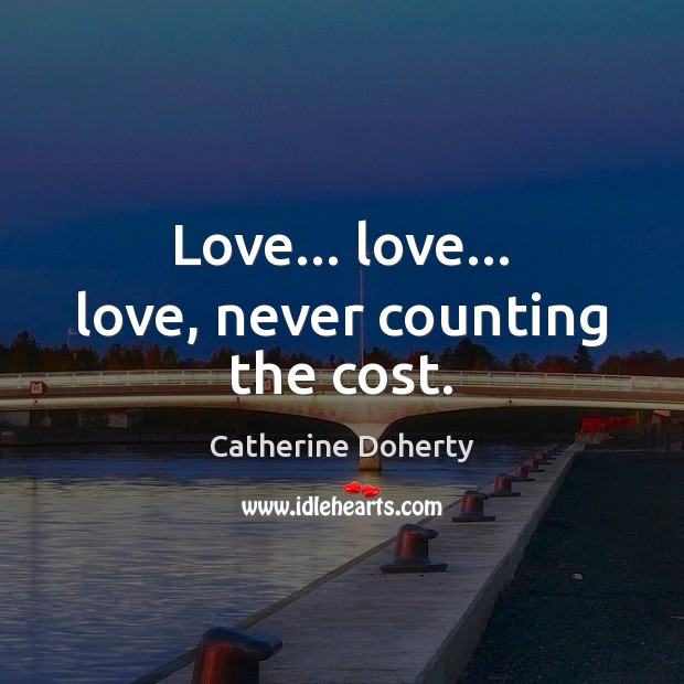 Love… love… love, never counting the cost. Catherine Doherty Picture Quote