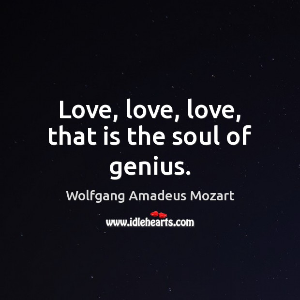 Love, love, love, that is the soul of genius. Wolfgang Amadeus Mozart Picture Quote
