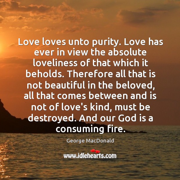 Love loves unto purity. Love has ever in view the absolute loveliness George MacDonald Picture Quote