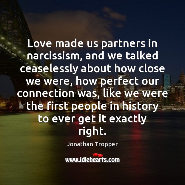 Love made us partners in narcissism, and we talked ceaselessly about how Jonathan Tropper Picture Quote