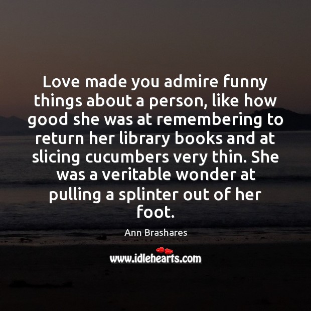 Love made you admire funny things about a person, like how good Ann Brashares Picture Quote