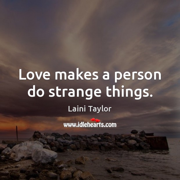 Love makes a person do strange things. Laini Taylor Picture Quote