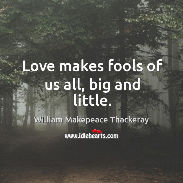 Love makes fools of us all, big and little. Image