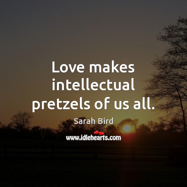 Love makes intellectual pretzels of us all. Image
