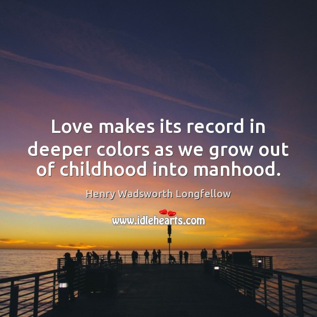 Love makes its record in deeper colors as we grow out of childhood into manhood. Henry Wadsworth Longfellow Picture Quote