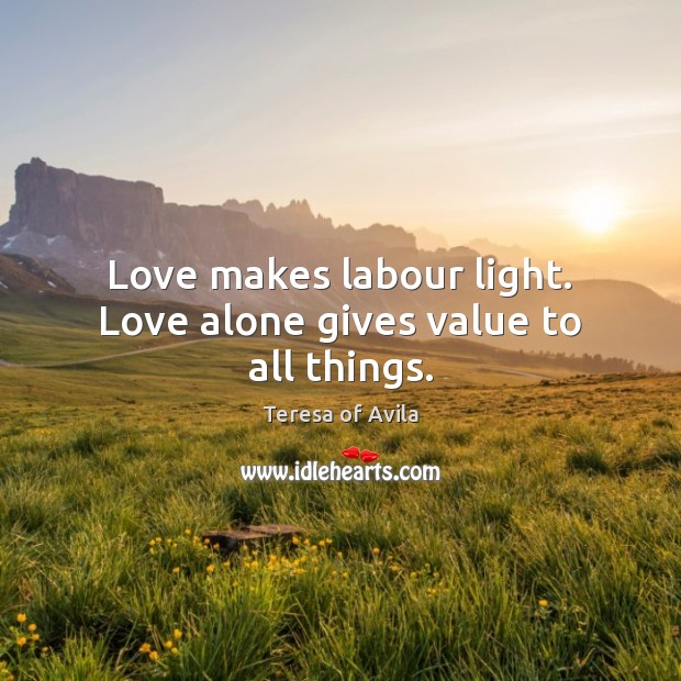 Love makes labour light. Love alone gives value to all things. Image