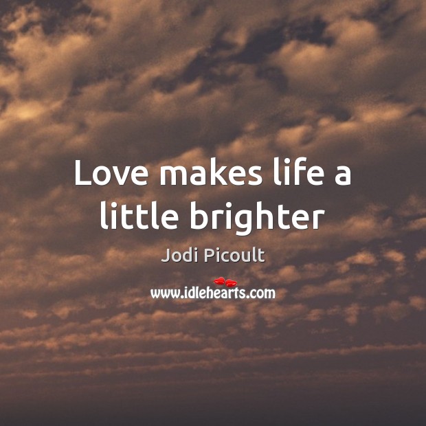 Love makes life a little brighter Jodi Picoult Picture Quote
