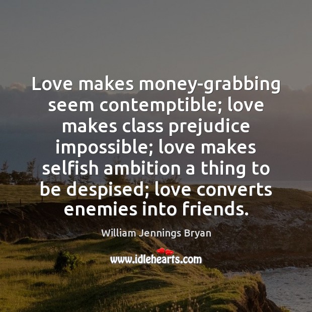 Love makes money-grabbing seem contemptible; love makes class prejudice impossible; love makes William Jennings Bryan Picture Quote