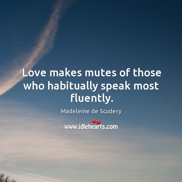 Love makes mutes of those who habitually speak most fluently. Madeleine de Scudery Picture Quote