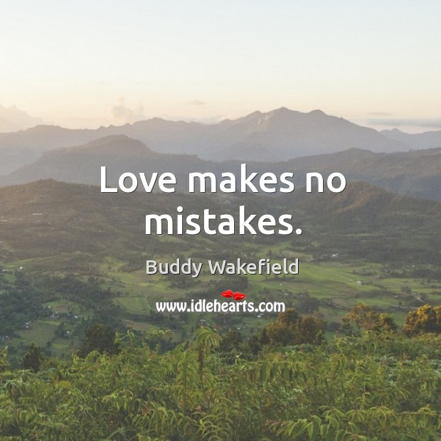 Love makes no mistakes. Buddy Wakefield Picture Quote