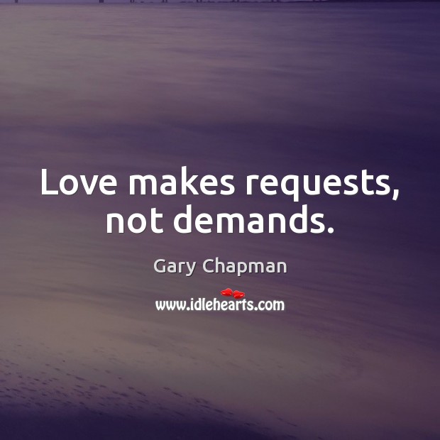 Love makes requests, not demands. Gary Chapman Picture Quote