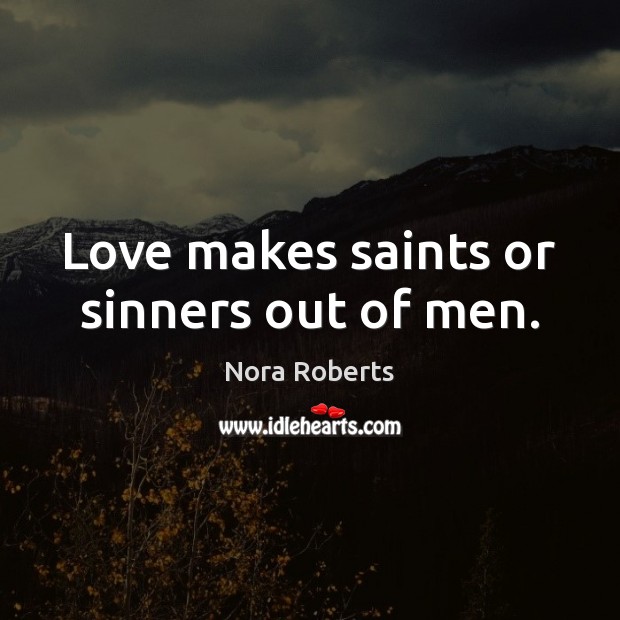 Love makes saints or sinners out of men. Nora Roberts Picture Quote