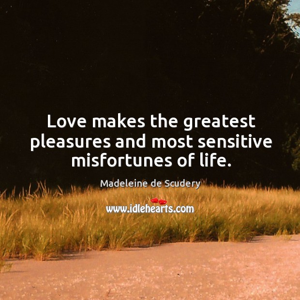 Love makes the greatest pleasures and most sensitive misfortunes of life. Image