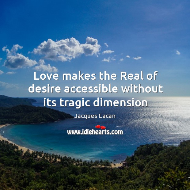 Love makes the Real of desire accessible without its tragic dimension Jacques Lacan Picture Quote