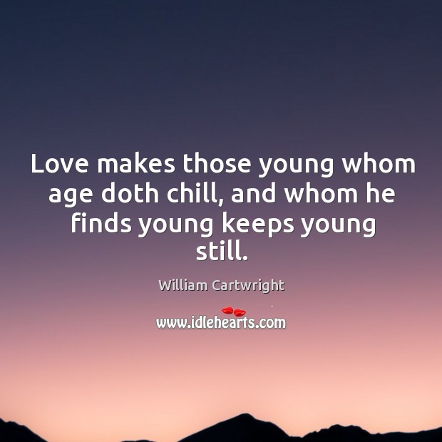 Love makes those young whom age doth chill, and whom he finds young keeps young still. Image