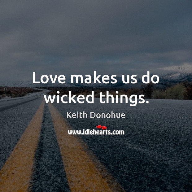 Love makes us do wicked things. 